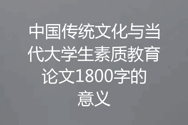 中国传统文化与当代大学生素质教育论文1800字的意义