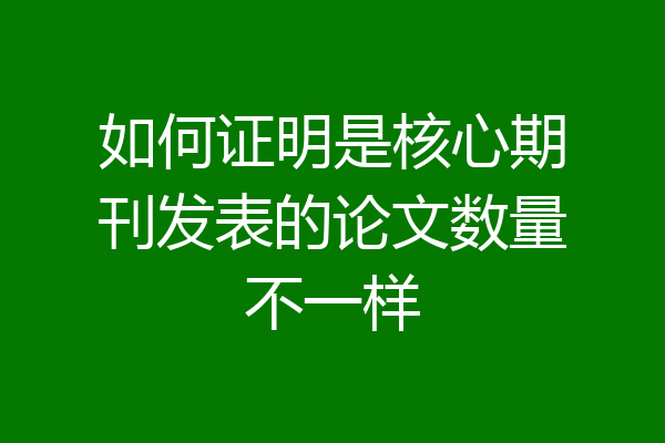 如何证明是核心期刊发表的论文数量不一样