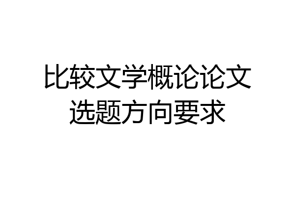 比较文学概论论文选题方向要求