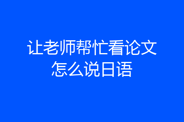 让老师帮忙看论文怎么说日语
