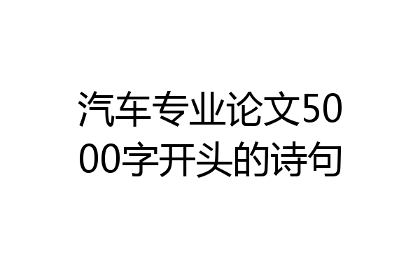 汽车专业论文5000字开头的诗句