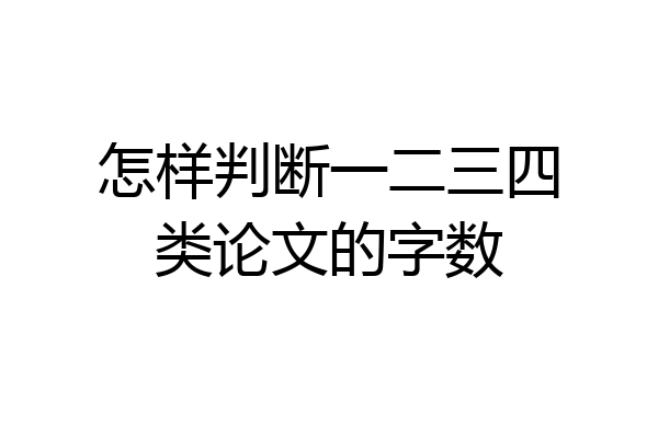 怎样判断一二三四类论文的字数