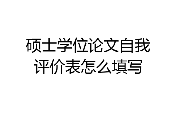 硕士学位论文自我评价表怎么填写