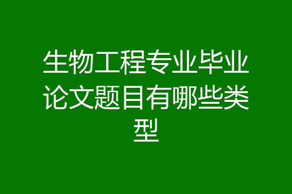 生物工程专业毕业论文题目有哪些类型