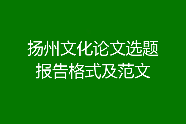 扬州文化论文选题报告格式及范文