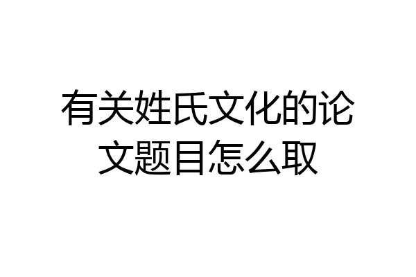 有关姓氏文化的论文题目怎么取