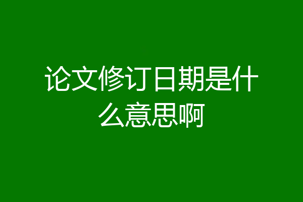论文修订日期是什么意思啊