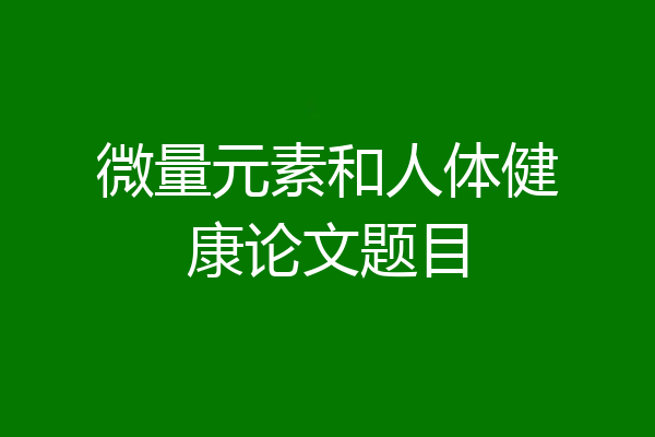 微量元素和人体健康论文题目