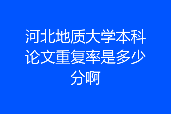 河北地质大学本科论文重复率是多少分啊