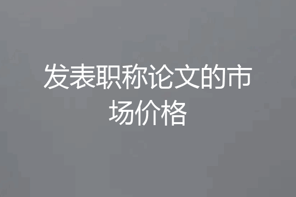 发表职称论文的市场价格