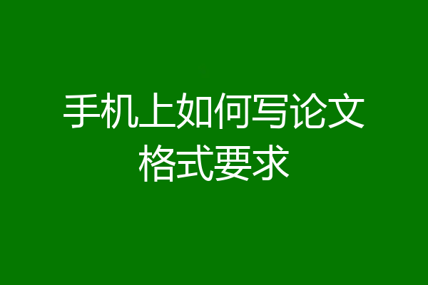 手机上如何写论文格式要求