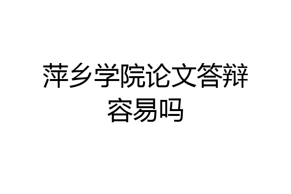 萍乡学院论文答辩容易吗