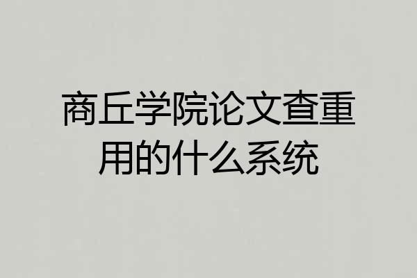 商丘学院论文查重用的什么系统