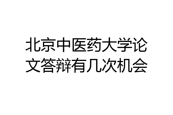 北京中医药大学论文答辩有几次机会