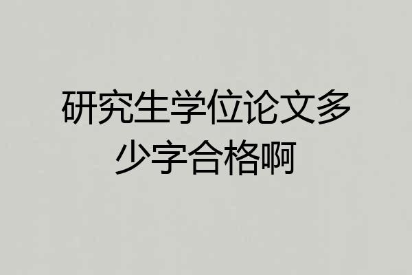 研究生学位论文多少字合格啊