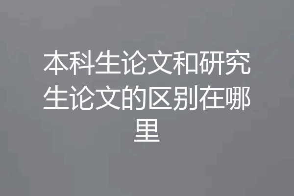 本科生论文和研究生论文的区别在哪里