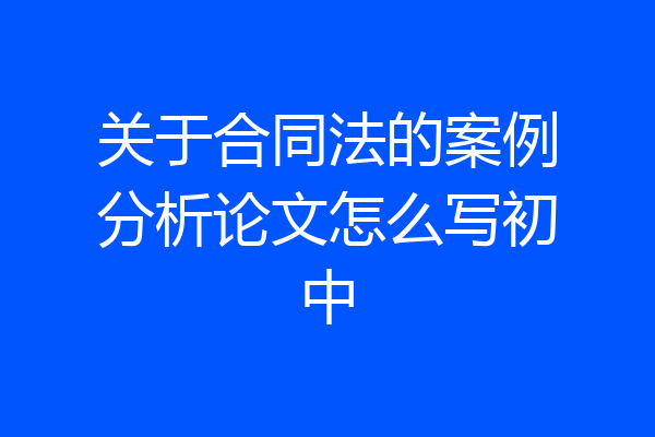 关于合同法的案例分析论文怎么写初中