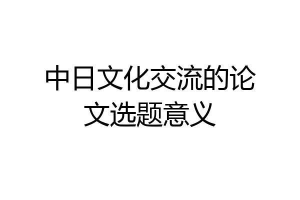 中日文化交流的论文选题意义