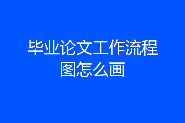 毕业论文工作流程图怎么画