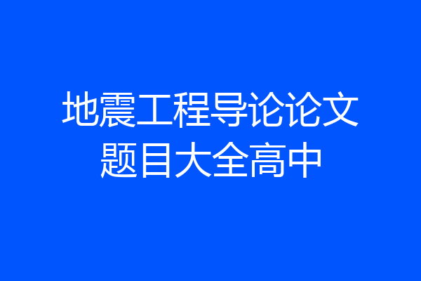 地震工程导论论文题目大全高中