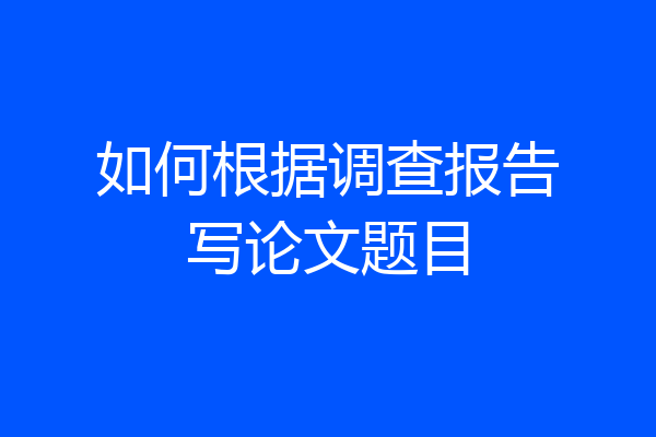 如何根据调查报告写论文题目