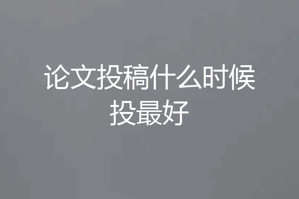 论文投稿什么时候投最好