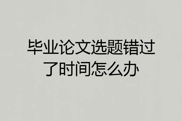 毕业论文选题错过了时间怎么办