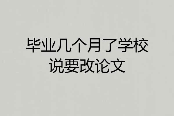 毕业几个月了学校说要改论文