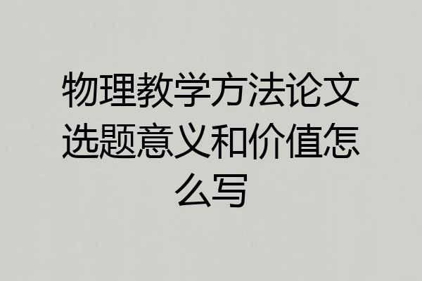 物理教学方法论文选题意义和价值怎么写