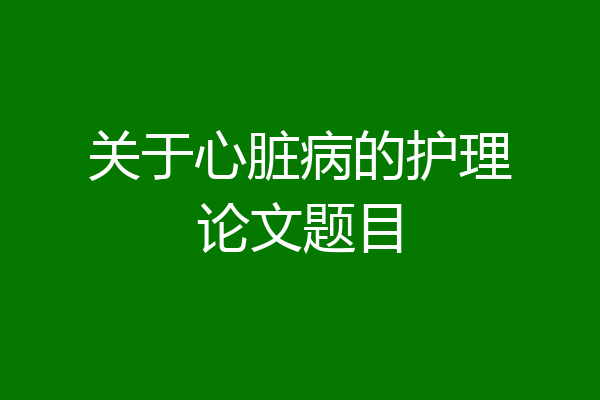 关于心脏病的护理论文题目