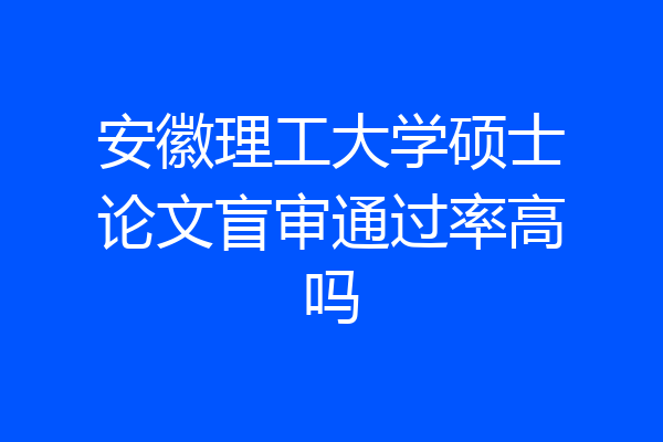安徽理工大学硕士论文盲审通过率高吗