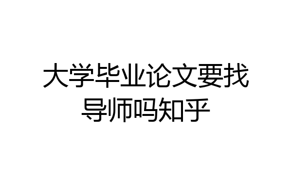 大学毕业论文要找导师吗知乎