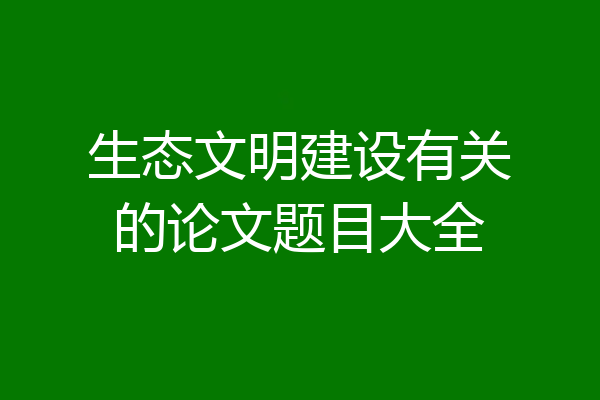 生态文明建设有关的论文题目大全