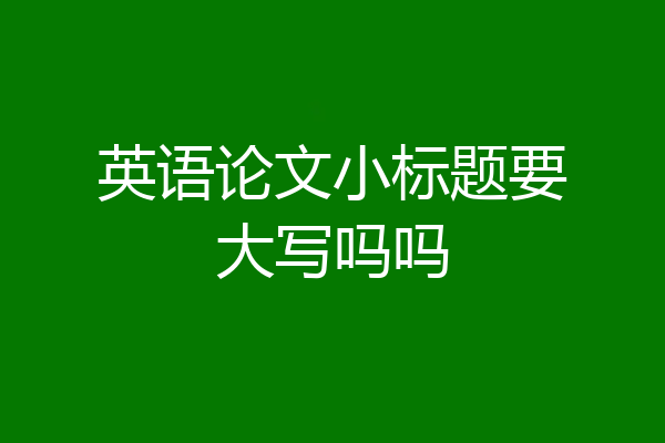 英语论文小标题要大写吗吗