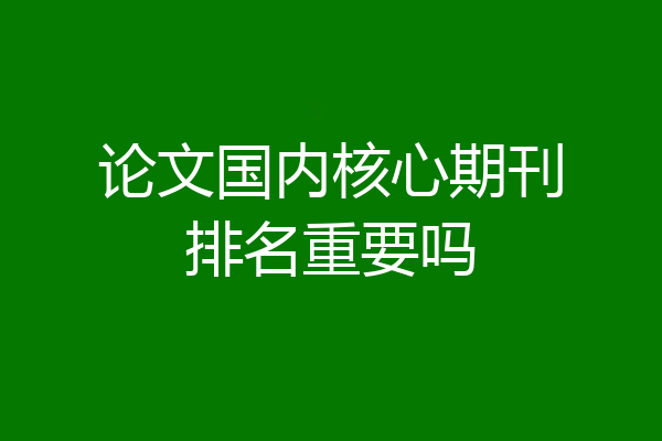 论文国内核心期刊排名重要吗