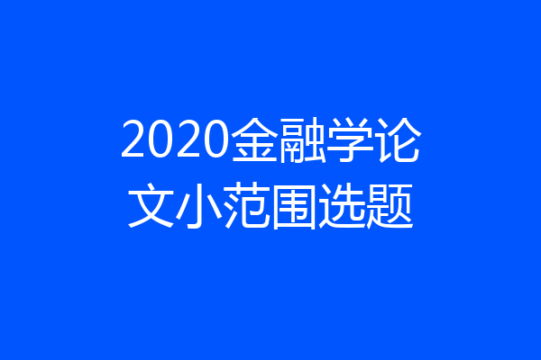 2020金融学论文小范围选题