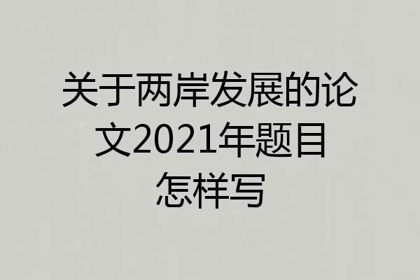 关于两岸发展的论文2021年题目怎样写