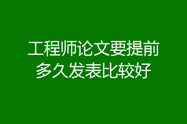 工程师论文要提前多久发表比较好