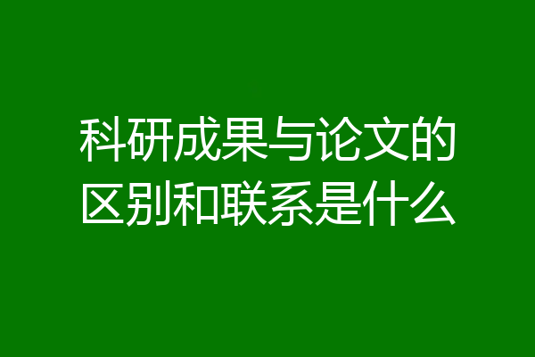 科研成果与论文的区别和联系是什么