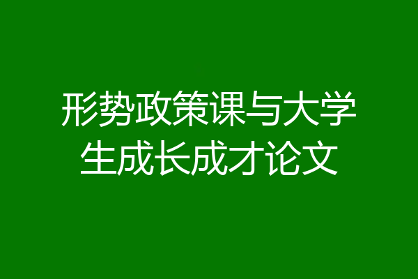 形势政策课与大学生成长成才论文