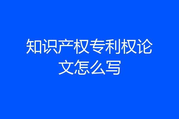 知识产权专利权论文怎么写