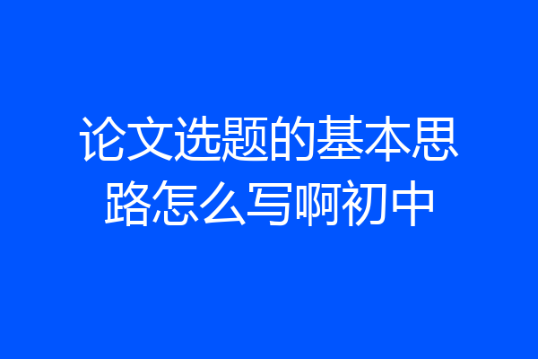 论文选题的基本思路怎么写啊初中