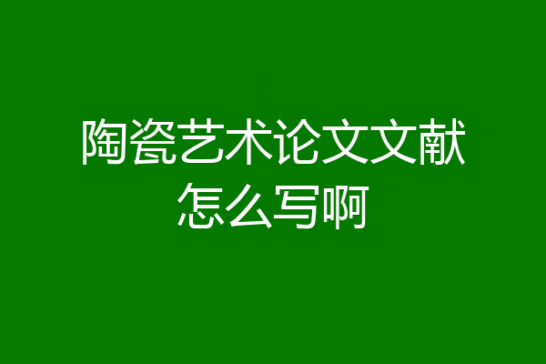 陶瓷艺术论文文献怎么写啊