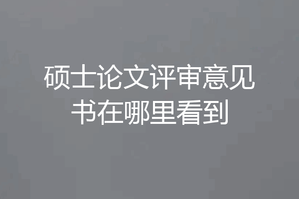 硕士论文评审意见书在哪里看到