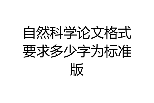 自然科学论文格式要求多少字为标准版