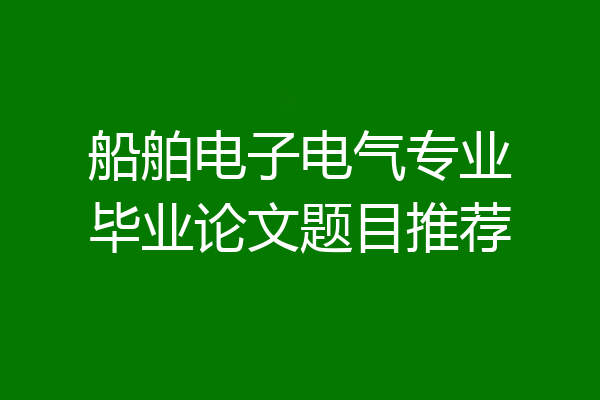 船舶电子电气专业毕业论文题目推荐