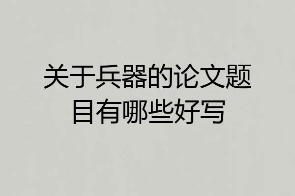 关于兵器的论文题目有哪些好写