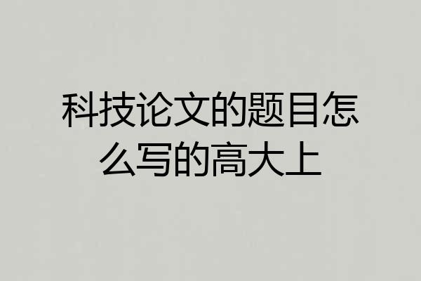 科技论文的题目怎么写的高大上
