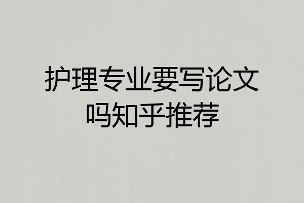 护理专业要写论文吗知乎推荐