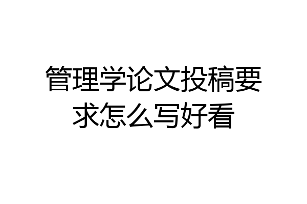 管理学论文投稿要求怎么写好看